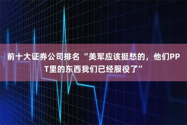 前十大证券公司排名 “美军应该挺愁的，他们PPT里的东西我们已经服役了”