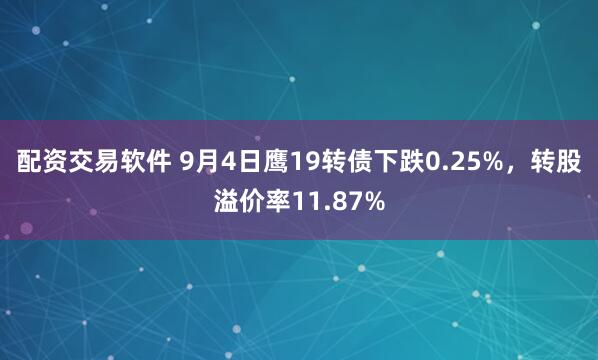 配资交易软件 9月4日鹰19转债下跌0.25%，转股溢价率11.87%