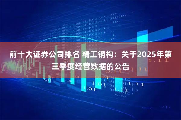 前十大证券公司排名 精工钢构：关于2025年第三季度经营数据的公告
