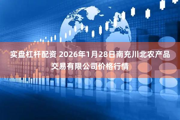 实盘杠杆配资 2026年1月28日南充川北农产品交易有限公司价格行情