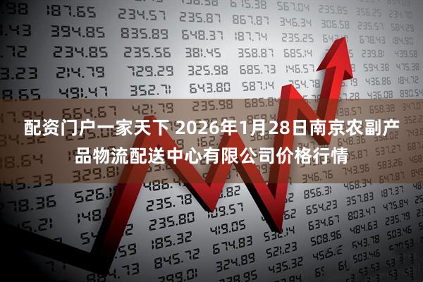 配资门户一家天下 2026年1月28日南京农副产品物流配送中心有限公司价格行情