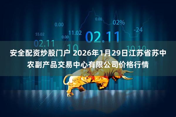 安全配资炒股门户 2026年1月29日江苏省苏中农副产品交易中心有限公司价格行情
