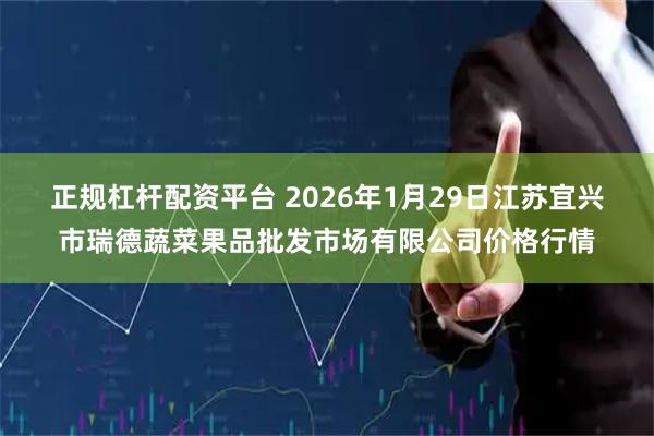 正规杠杆配资平台 2026年1月29日江苏宜兴市瑞德蔬菜果品批发市场有限公司价格行情