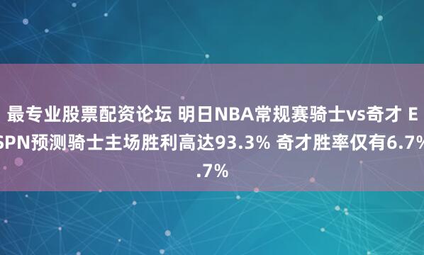 最专业股票配资论坛 明日NBA常规赛骑士vs奇才 ESPN预测骑士主场胜利高达93.3% 奇才胜率仅有6.7%