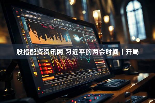 股指配资资讯网 习近平的两会时间丨开局