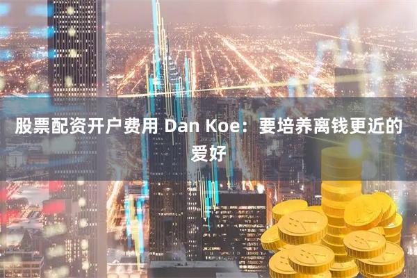 股票配资开户费用 Dan Koe：要培养离钱更近的爱好