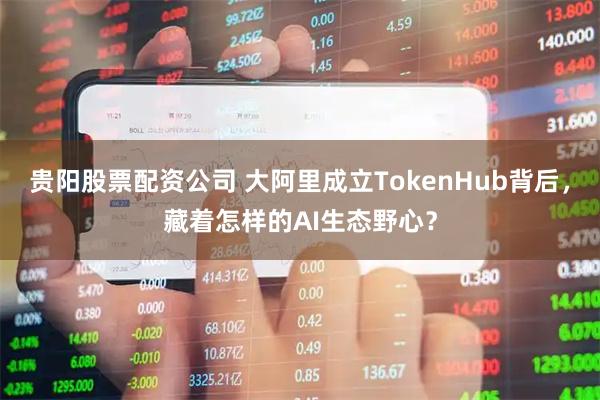 贵阳股票配资公司 大阿里成立TokenHub背后，藏着怎样的AI生态野心？