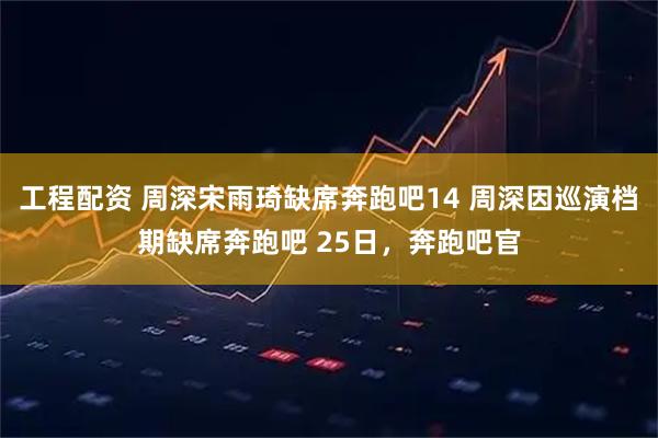 工程配资 周深宋雨琦缺席奔跑吧14 周深因巡演档期缺席奔跑吧 25日，奔跑吧官