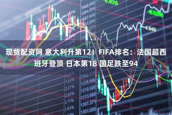 现货配资网 意大利升第12！FIFA排名：法国超西班牙登顶 日本第18 国足跌至94