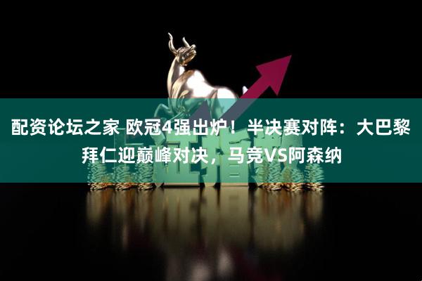 配资论坛之家 欧冠4强出炉！半决赛对阵：大巴黎拜仁迎巅峰对决，马竞VS阿森纳