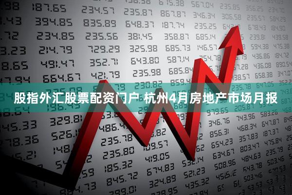 股指外汇股票配资门户 杭州4月房地产市场月报