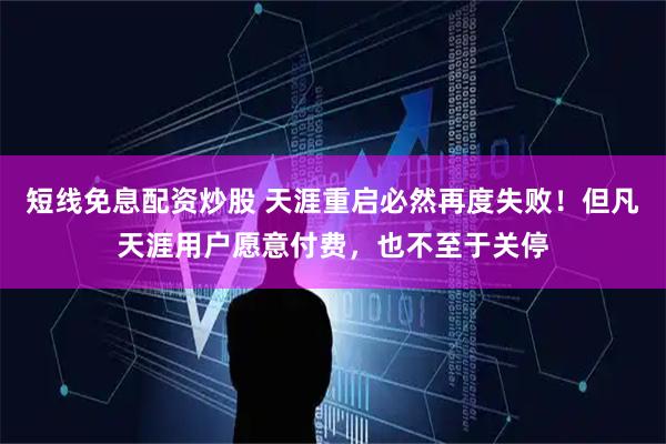 短线免息配资炒股 天涯重启必然再度失败！但凡天涯用户愿意付费，也不至于关停