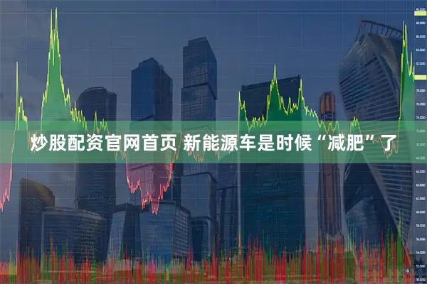 炒股配资官网首页 新能源车是时候“减肥”了
