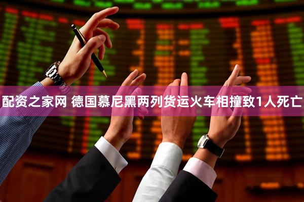 配资之家网 德国慕尼黑两列货运火车相撞致1人死亡