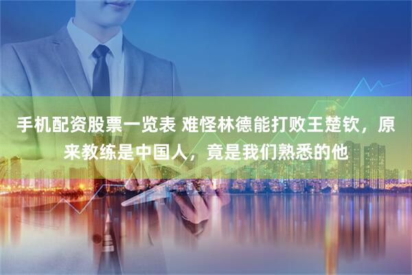 手机配资股票一览表 难怪林德能打败王楚钦，原来教练是中国人，竟是我们熟悉的他