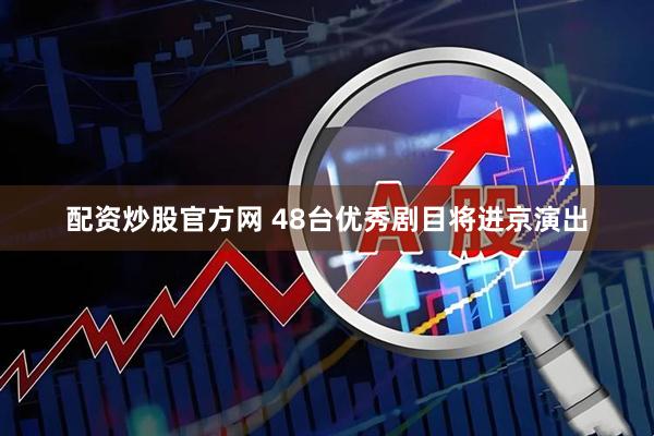 配资炒股官方网 48台优秀剧目将进京演出